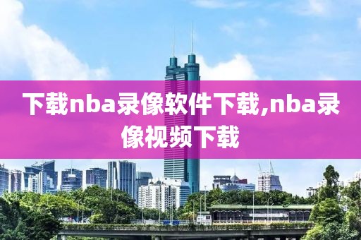 下载nba录像软件下载,nba录像视频下载