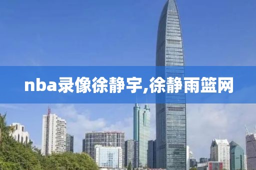 nba录像徐静宇,徐静雨篮网