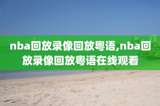nba回放录像回放粤语,nba回放录像回放粤语在线观看