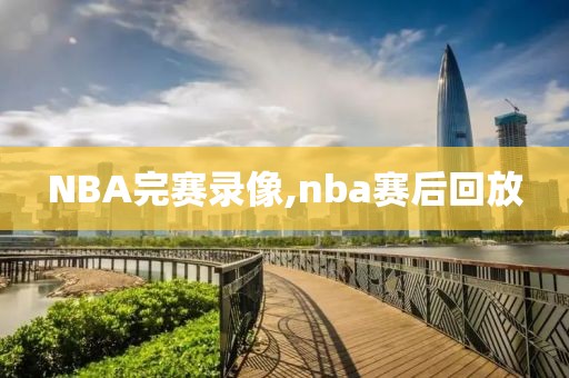 NBA完赛录像,nba赛后回放