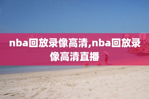 nba回放录像高清,nba回放录像高清直播
