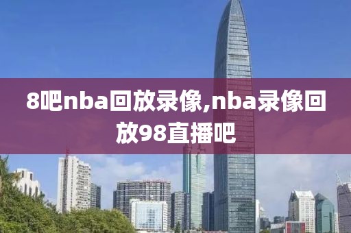 8吧nba回放录像,nba录像回放98直播吧