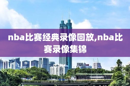 nba比赛经典录像回放,nba比赛录像集锦