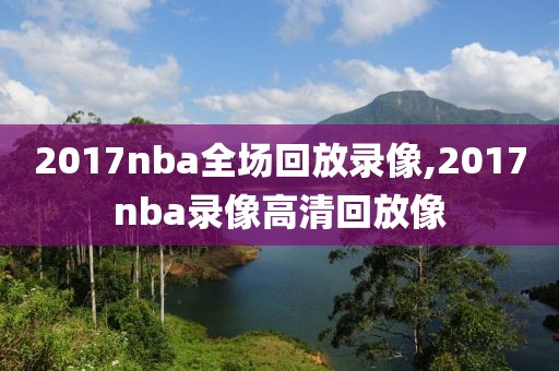 2017nba全场回放录像,2017nba录像高清回放像