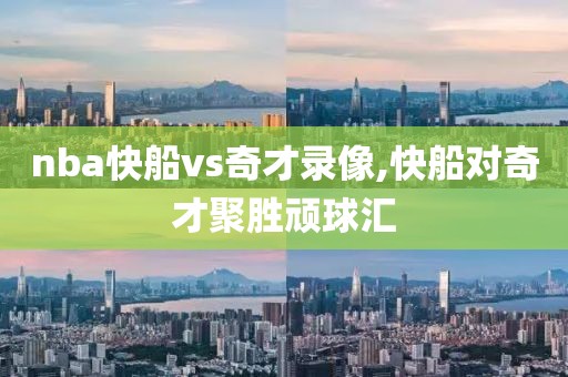 nba快船vs奇才录像,快船对奇才聚胜顽球汇
