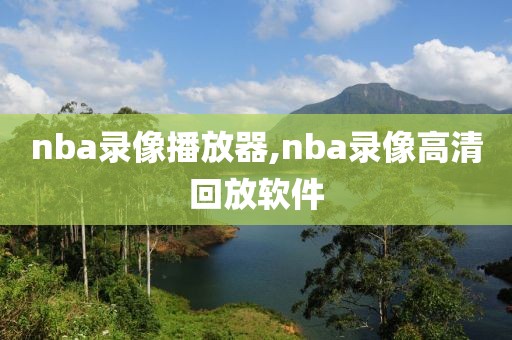 nba录像播放器,nba录像高清回放软件