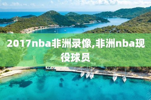 2017nba非洲录像,非洲nba现役球员