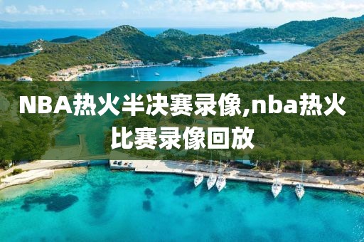 NBA热火半决赛录像,nba热火比赛录像回放