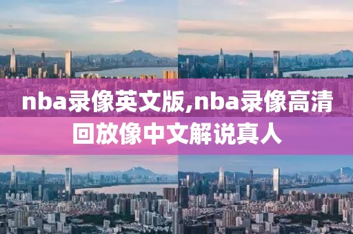 nba录像英文版,nba录像高清回放像中文解说真人