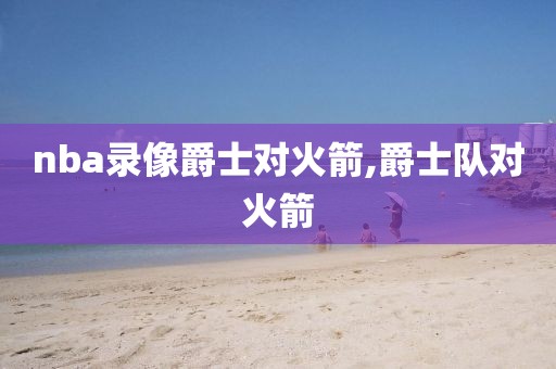 nba录像爵士对火箭,爵士队对火箭