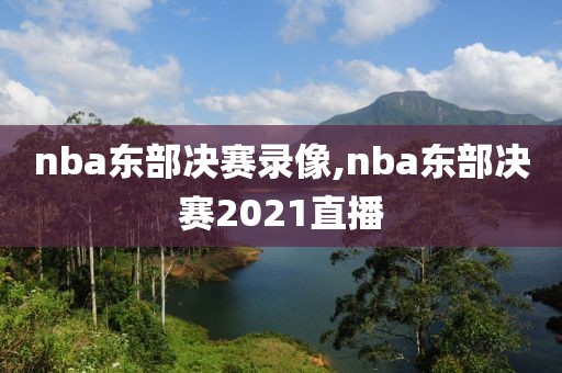 nba东部决赛录像,nba东部决赛2021直播