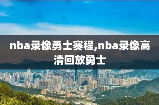 nba录像勇士赛程,nba录像高清回放勇士
