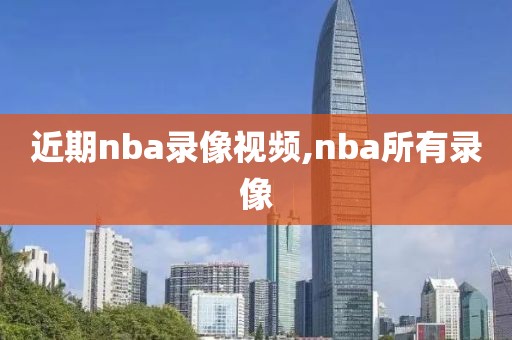 近期nba录像视频,nba所有录像