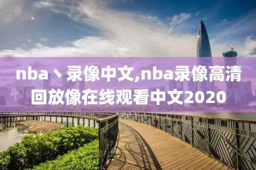 nba丶录像中文,nba录像高清回放像在线观看中文2020