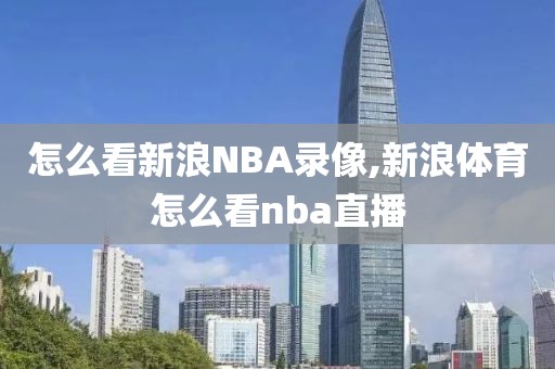 怎么看新浪NBA录像,新浪体育怎么看nba直播