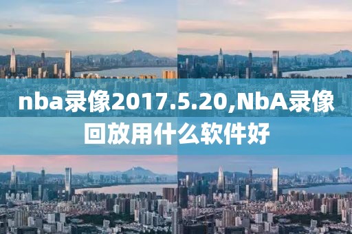 nba录像2017.5.20,NbA录像回放用什么软件好