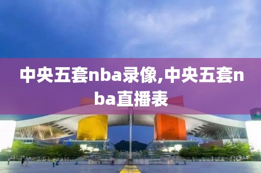 中央五套nba录像,中央五套nba直播表