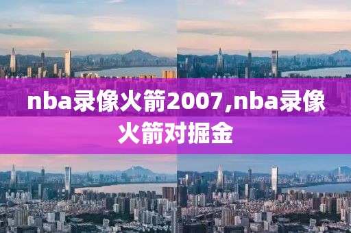 nba录像火箭2007,nba录像火箭对掘金