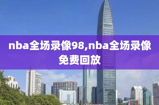 腾讯nba录像回放高清录像回放,腾讯nba录像免费回放
