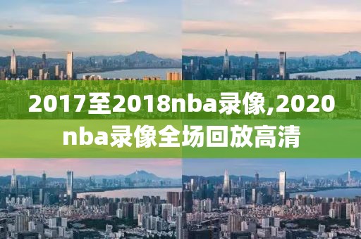 2017至2018nba录像,2020nba录像全场回放高清