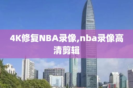 4K修复NBA录像,nba录像高清剪辑