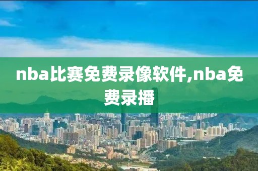 nba比赛免费录像软件,nba免费录播