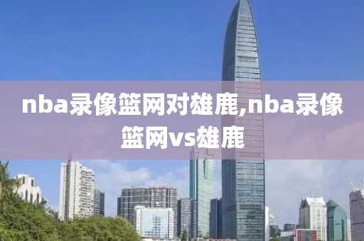 nba录像篮网对雄鹿,nba录像篮网vs雄鹿