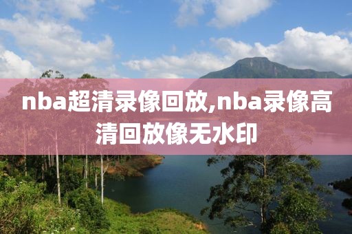 nba超清录像回放,nba录像高清回放像无水印