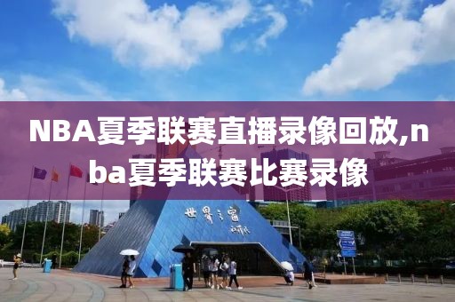 NBA夏季联赛直播录像回放,nba夏季联赛比赛录像