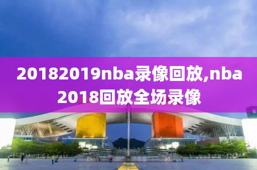 20182019nba录像回放,nba2018回放全场录像