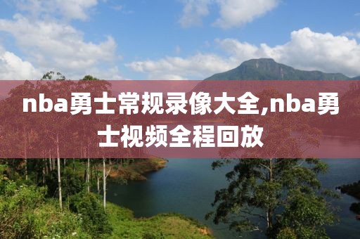 nba勇士常规录像大全,nba勇士视频全程回放