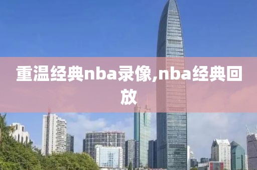 重温经典nba录像,nba经典回放