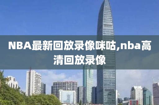 NBA最新回放录像咪咕,nba高清回放录像