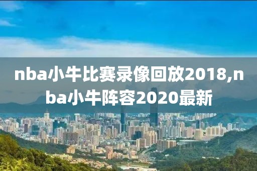 nba小牛比赛录像回放2018,nba小牛阵容2020最新