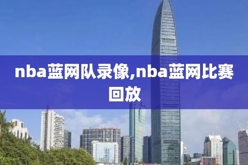 nba蓝网队录像,nba蓝网比赛回放