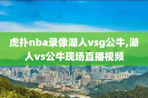 虎扑nba录像湖人vsg公牛,湖人vs公牛现场直播视频