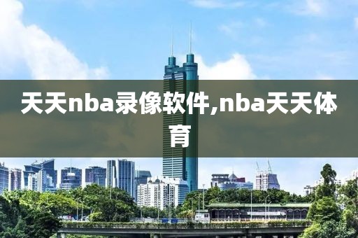 天天nba录像软件,nba天天体育