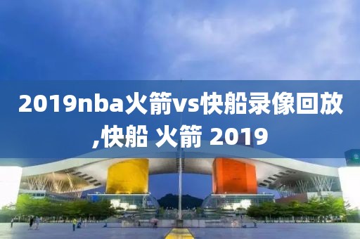 2019nba火箭vs快船录像回放,快船 火箭 2019