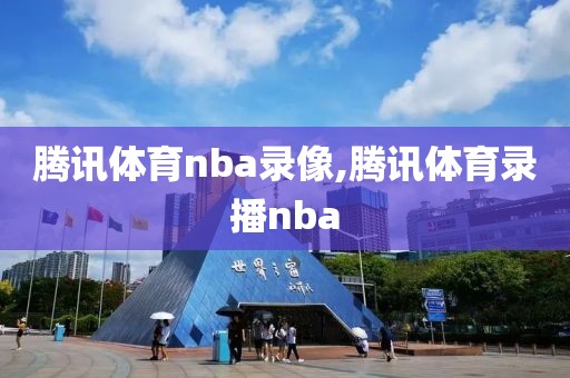 腾讯体育nba录像,腾讯体育录播nba