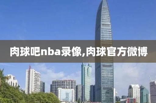 肉球吧nba录像,肉球官方微博