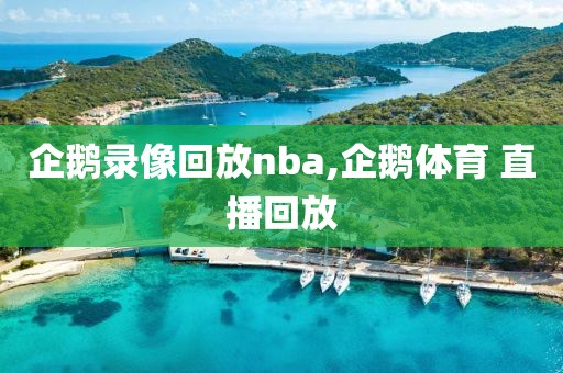 企鹅录像回放nba,企鹅体育 直播回放