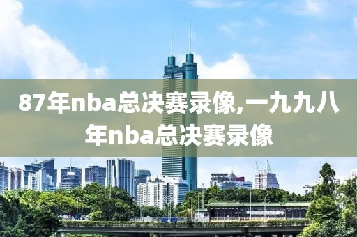 87年nba总决赛录像,一九九八年nba总决赛录像
