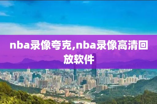 nba录像夸克,nba录像高清回放软件