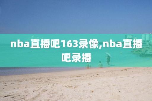 nba直播吧163录像,nba直播吧录播