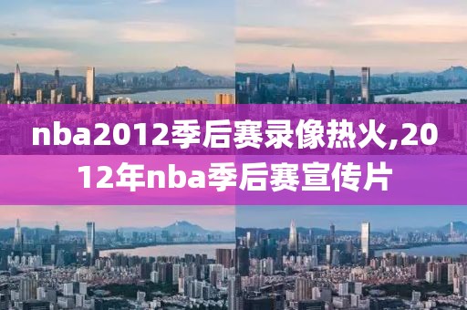 nba2012季后赛录像热火,2012年nba季后赛宣传片
