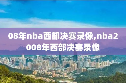 08年nba西部决赛录像,nba2008年西部决赛录像