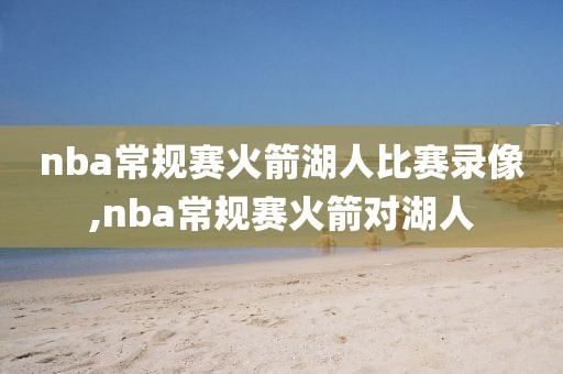 nba常规赛火箭湖人比赛录像,nba常规赛火箭对湖人