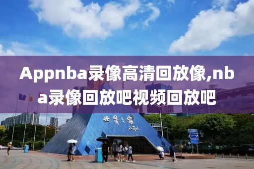 Appnba录像高清回放像,nba录像回放吧视频回放吧