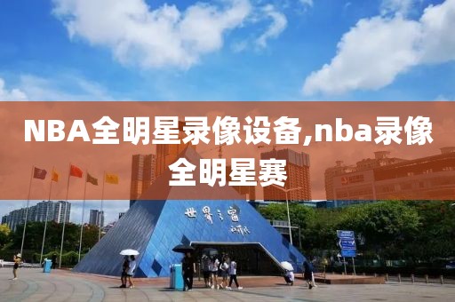 NBA全明星录像设备,nba录像全明星赛