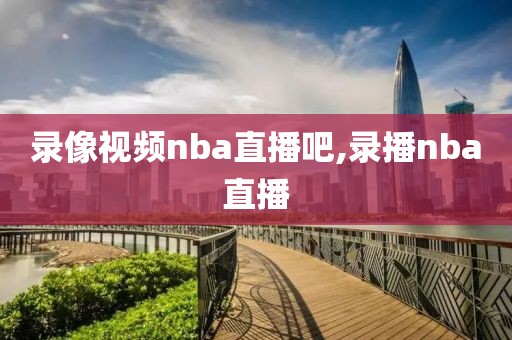 录像视频nba直播吧,录播nba直播
